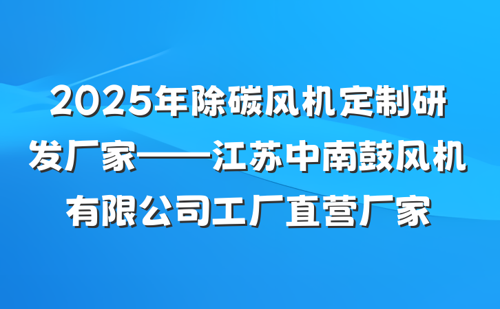 2025年除碳风机定制研发厂家——江苏中南鼓风机有限公司工厂直营厂家