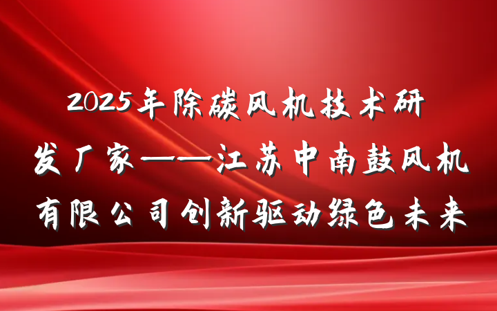 2025年除碳风机技术研发厂家——江苏中南鼓风机有限公司创新驱动绿色未来