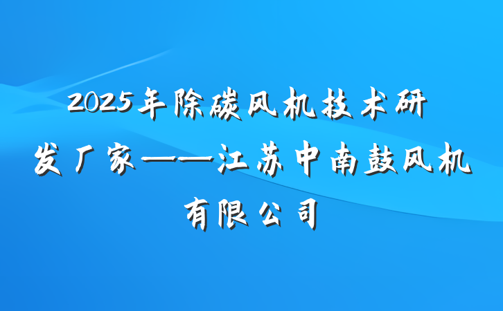2025年除碳风机技术研发厂家——江苏中南鼓风机有限公司