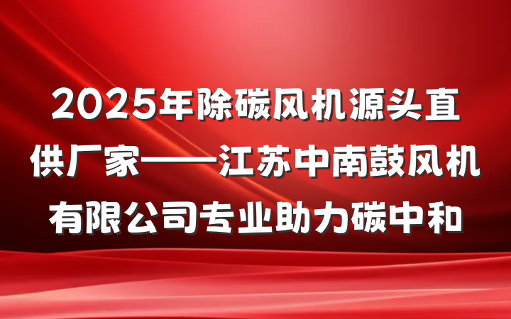 2025年除碳风机源头直供厂家——江苏中南鼓风机有限公司专业助力碳中和