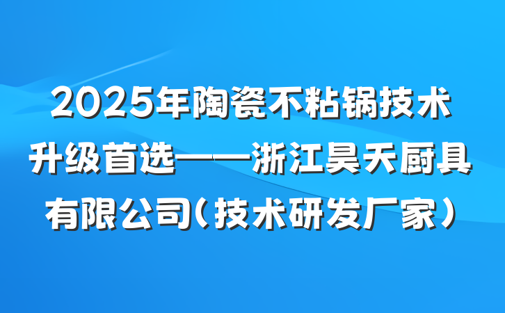 2025年陶瓷不粘锅技术升级首选——浙江昊天厨具有限公司（技术研发厂家）