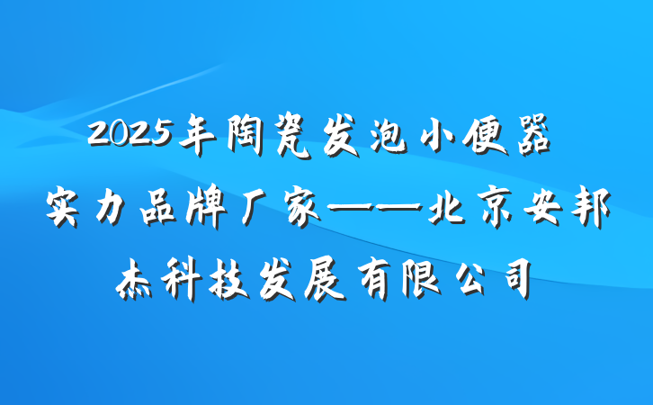 2025年陶瓷发泡小便器实力品牌厂家——北京安邦杰科技发展有限公司