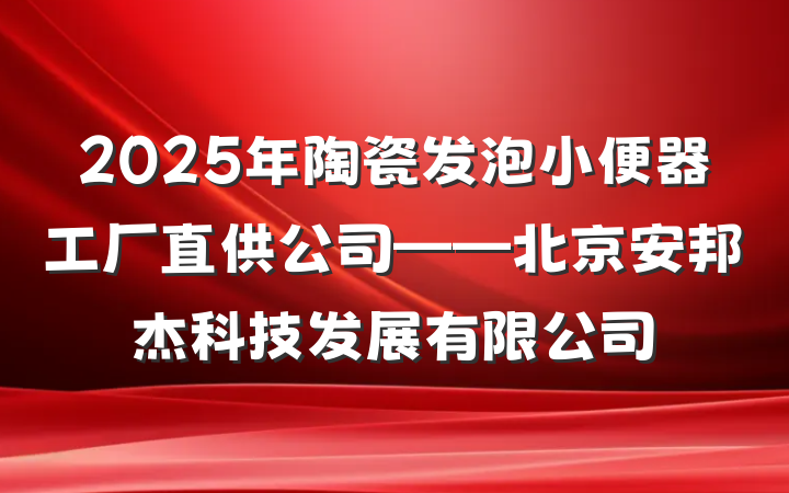 2025年陶瓷发泡小便器工厂直供公司——北京安邦杰科技发展有限公司