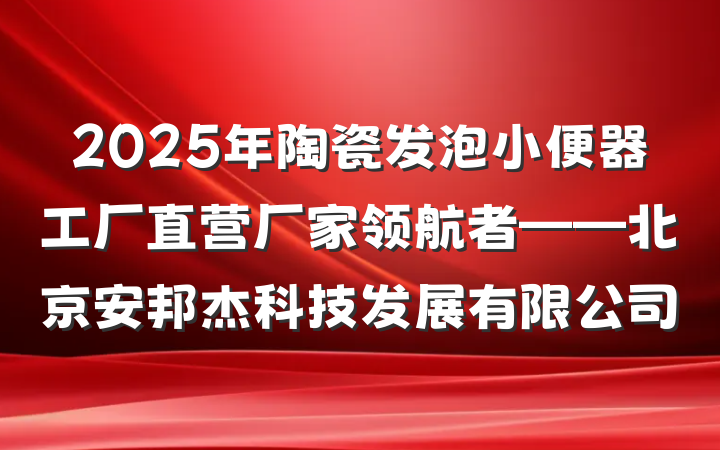 2025年陶瓷发泡小便器工厂直营厂家领航者——北京安邦杰科技发展有限公司