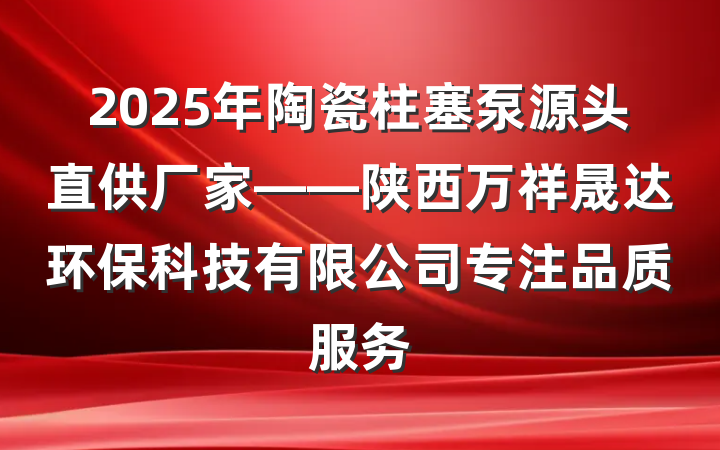 2025年陶瓷柱塞泵源头直供厂家——陕西万祥晟达环保科技有限公司专注品质服务