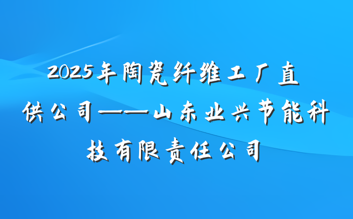 2025年陶瓷纤维工厂直供公司——山东业兴节能科技有限责任公司