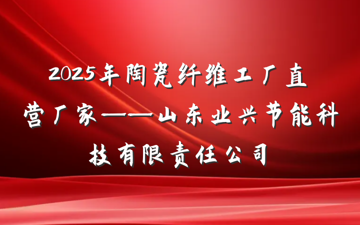 2025年陶瓷纤维工厂直营厂家——山东业兴节能科技有限责任公司