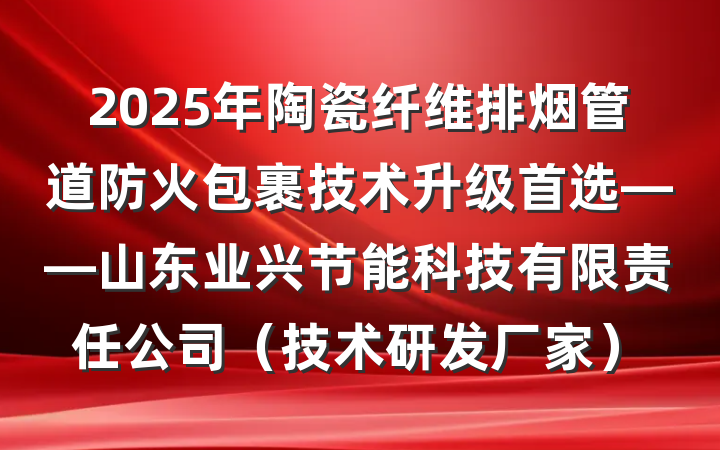 2025年陶瓷纤维排烟管道防火包裹技术升级首选——山东业兴节能科技有限责任公司(技术研发厂家)
