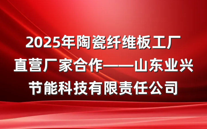 2025年陶瓷纤维板工厂直营厂家合作——山东业兴节能科技有限责任公司