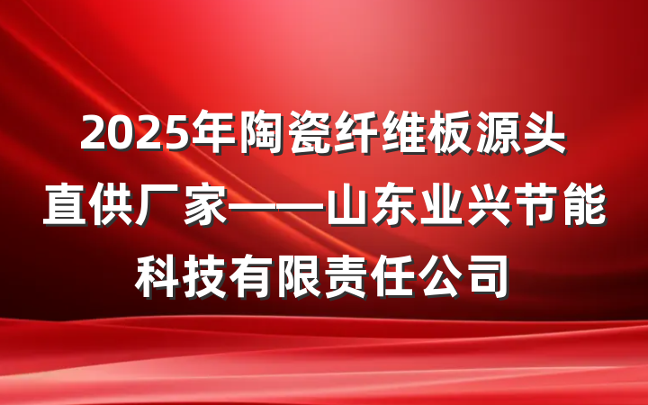 2025年陶瓷纤维板源头直供厂家——山东业兴节能科技有限责任公司