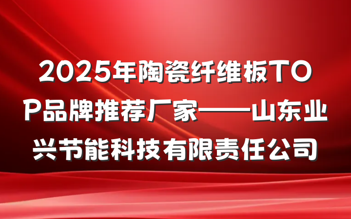 2025年陶瓷纤维板TOP品牌推荐厂家——山东业兴节能科技有限责任公司