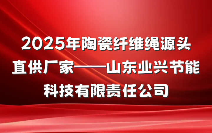 2025年陶瓷纤维绳源头直供厂家——山东业兴节能科技有限责任公司