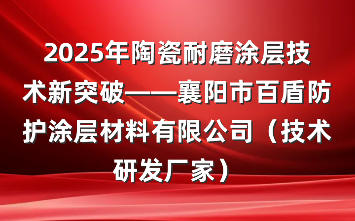 2025年陶瓷耐磨涂层技术新突破——襄阳市百盾防护涂层材料有限公司（技术研发厂家）