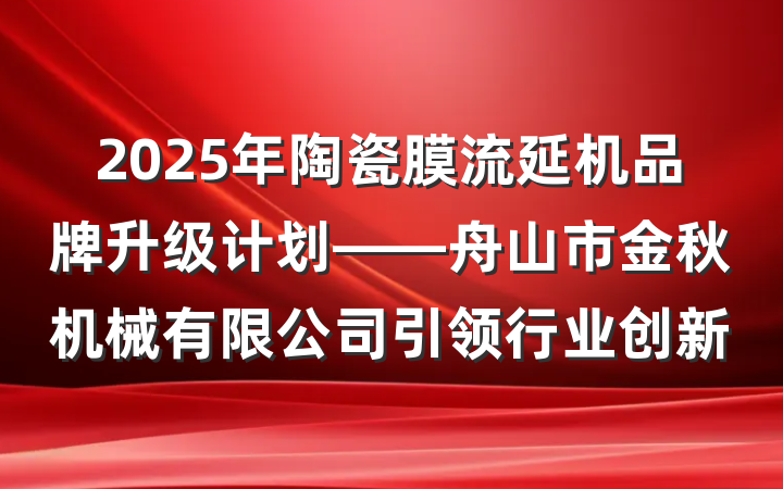 2025年陶瓷膜流延机品牌升级计划——舟山市金秋机械有限公司引领行业创新