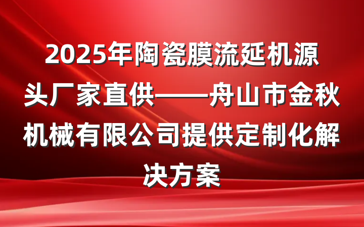 2025年陶瓷膜流延机源头厂家直供——舟山市金秋机械有限公司提供定制化解决方案