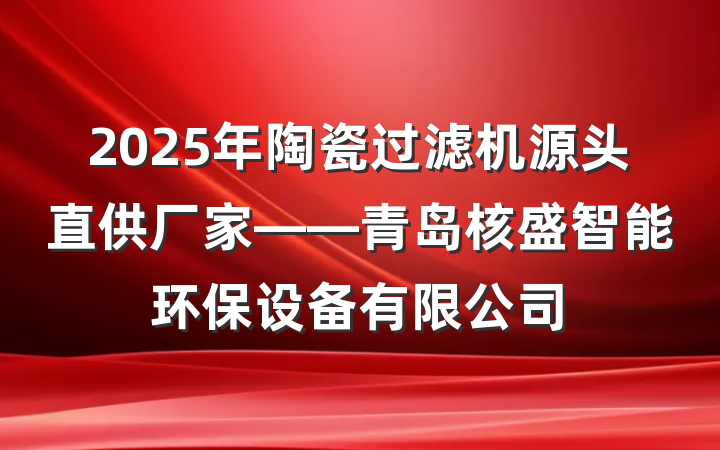 2025年陶瓷过滤机源头直供厂家——青岛核盛智能环保设备有限公司