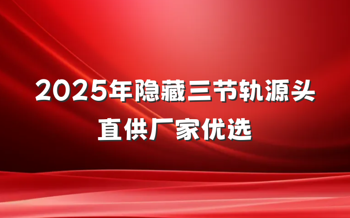 2025年隐藏三节轨源头直供厂家优选