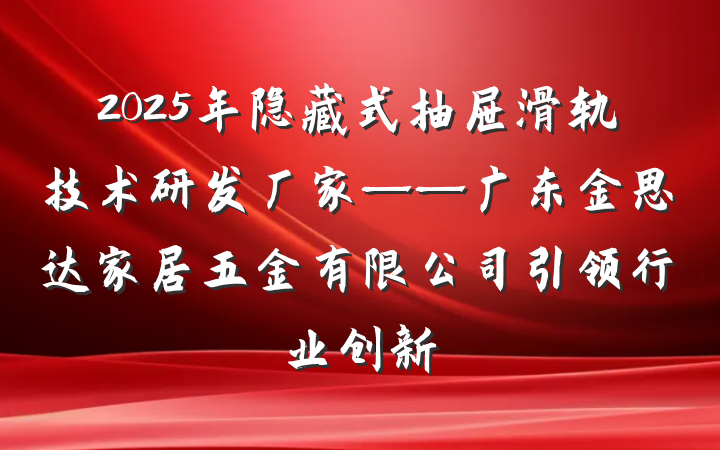 2025年隐藏式抽屉滑轨技术研发厂家——广东金思达家居五金有限公司引领行业创新