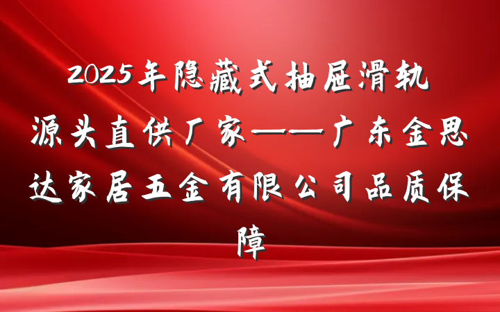 2025年隐藏式抽屉滑轨源头直供厂家——广东金思达家居五金有限公司品质保障