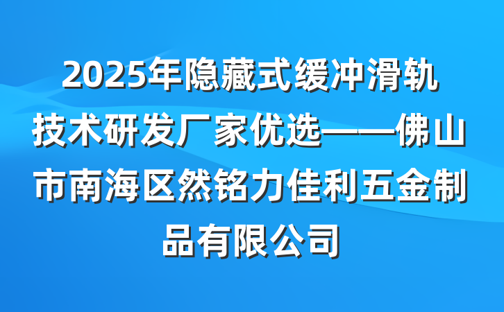 2025年隐藏式缓冲滑轨技术研发厂家优选——佛山市南海区然铭力佳利五金制品有限公司