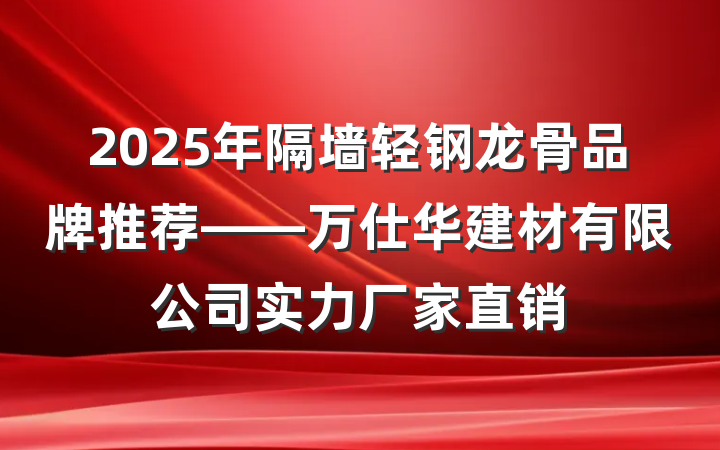 2025年隔墙轻钢龙骨品牌推荐——万仕华建材有限公司实力厂家直销
