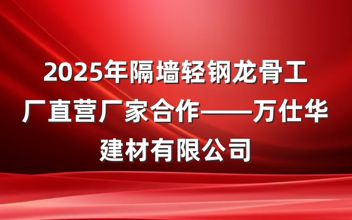 2025年隔墙轻钢龙骨工厂直营厂家合作——万仕华建材有限公司