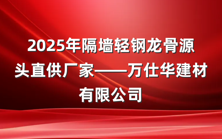 2025年隔墙轻钢龙骨源头直供厂家——万仕华建材有限公司