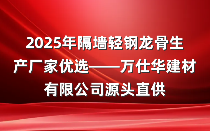 2025年隔墙轻钢龙骨生产厂家优选——万仕华建材有限公司源头直供
