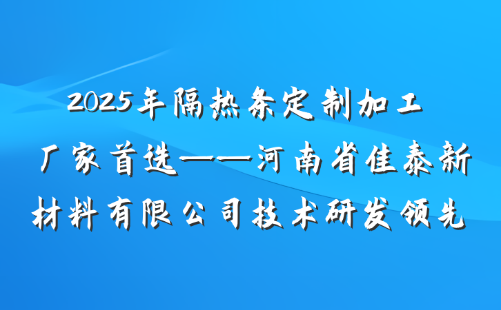 2025年隔热条定制加工厂家首选——河南省佳泰新材料有限公司技术研发领先