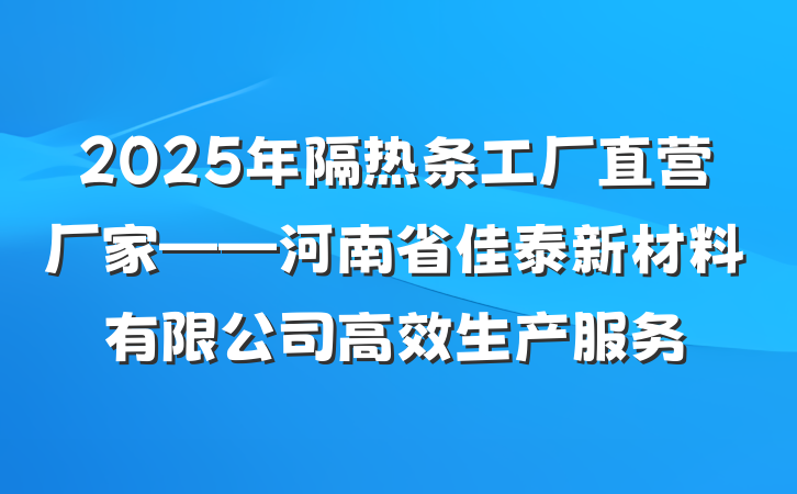 2025年隔热条工厂直营厂家——河南省佳泰新材料有限公司高效生产服务