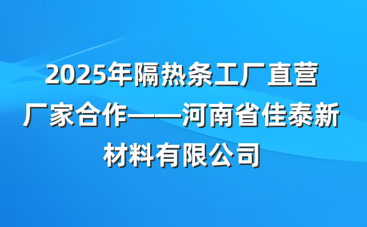 2025年隔热条工厂直营厂家合作——河南省佳泰新材料有限公司