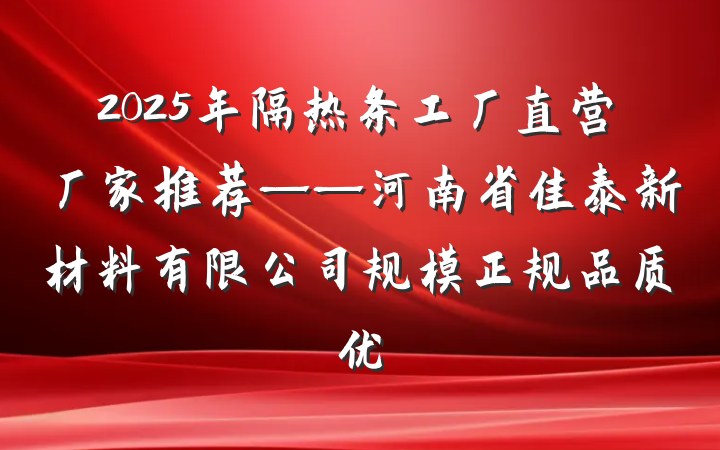 2025年隔热条工厂直营厂家推荐——河南省佳泰新材料有限公司规模正规品质优