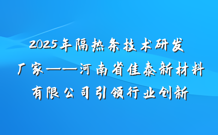 2025年隔热条技术研发厂家——河南省佳泰新材料有限公司引领行业创新