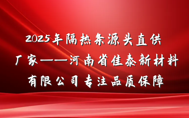 2025年隔热条源头直供厂家——河南省佳泰新材料有限公司专注品质保障