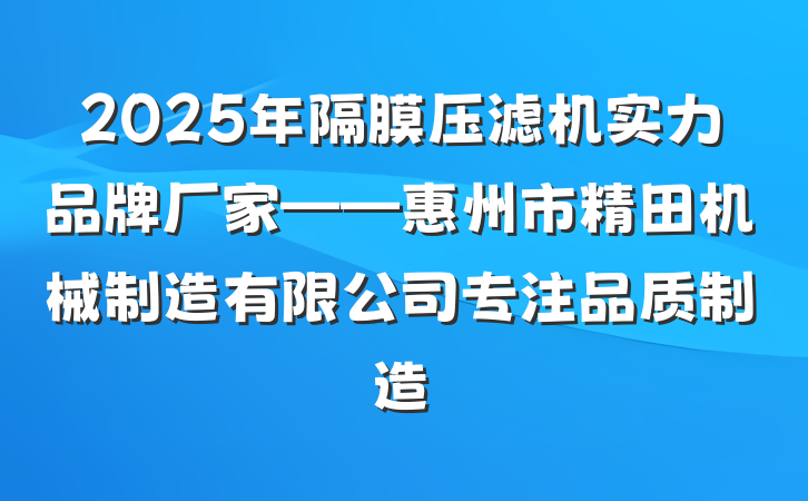 2025年隔膜压滤机实力品牌厂家——惠州市精田机械制造有限公司专注品质制造
