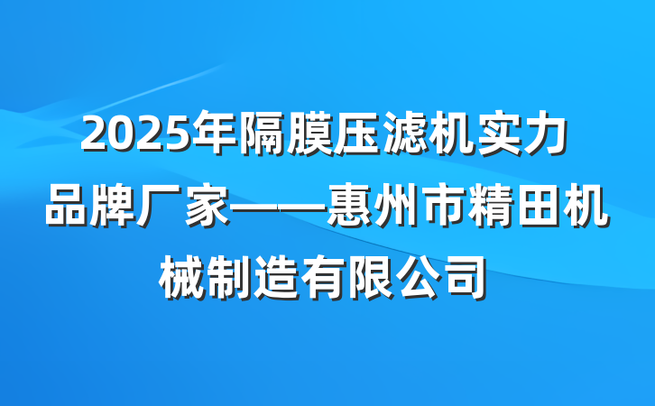 2025年隔膜压滤机实力品牌厂家——惠州市精田机械制造有限公司