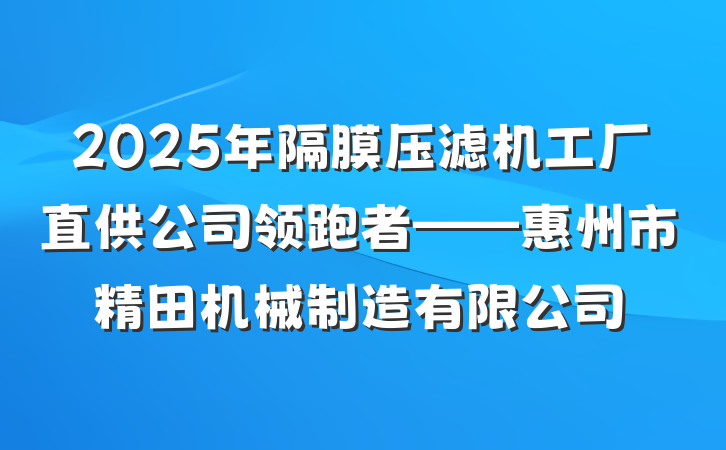2025年隔膜压滤机工厂直供公司领跑者——惠州市精田机械制造有限公司