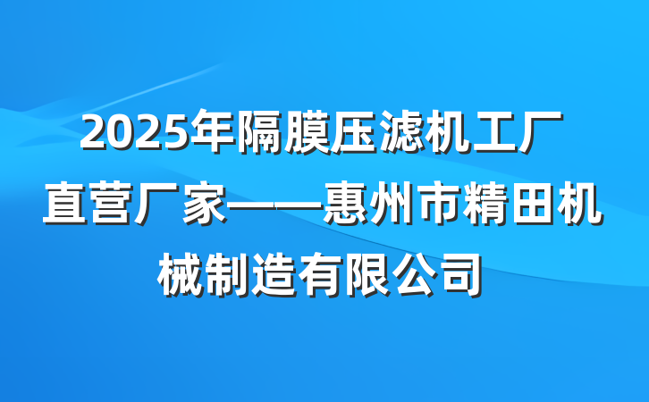 2025年隔膜压滤机工厂直营厂家——惠州市精田机械制造有限公司