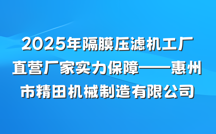 2025年隔膜压滤机工厂直营厂家实力保障——惠州市精田机械制造有限公司