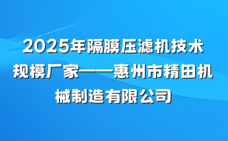 2025年隔膜压滤机技术规模厂家——惠州市精田机械制造有限公司