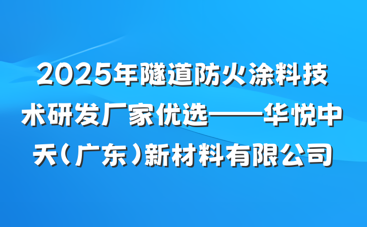 2025年隧道防火涂料技术研发厂家优选——华悦中天（广东）新材料有限公司