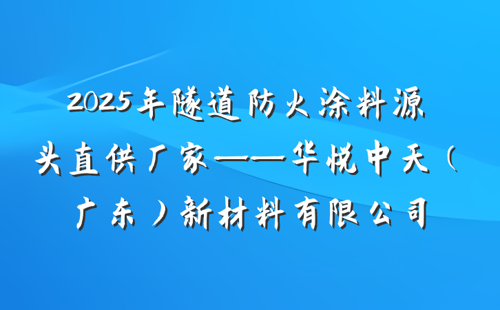 2025年隧道防火涂料源头直供厂家——华悦中天（广东）新材料有限公司