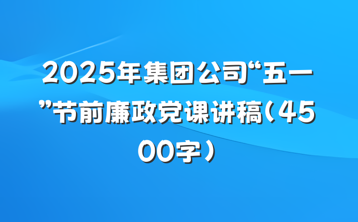2025年集团公司“五一”节前廉政党课讲稿（4500字）