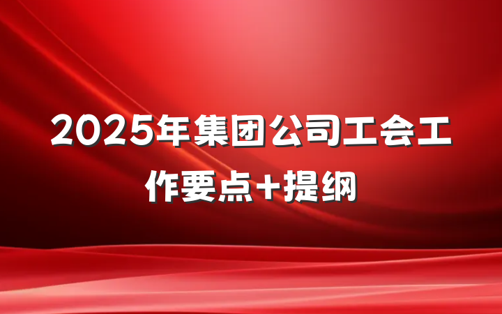 2025年集团公司工会工作要点 提纲