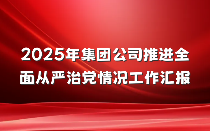2025年集团公司推进全面从严治党情况工作汇报