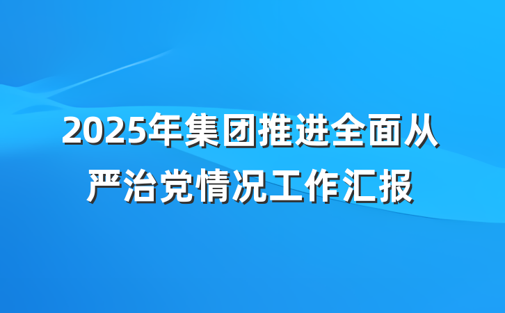 2025年集团推进全面从严治党情况工作汇报