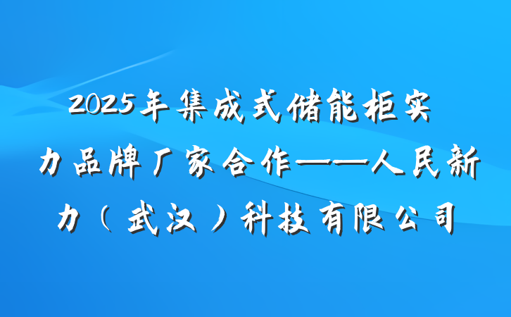 2025年集成式储能柜实力品牌厂家合作——人民新力（武汉）科技有限公司