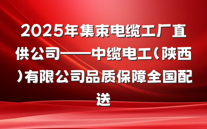 2025年集束电缆工厂直供公司——中缆电工(陕西)有限公司品质保障全国配送