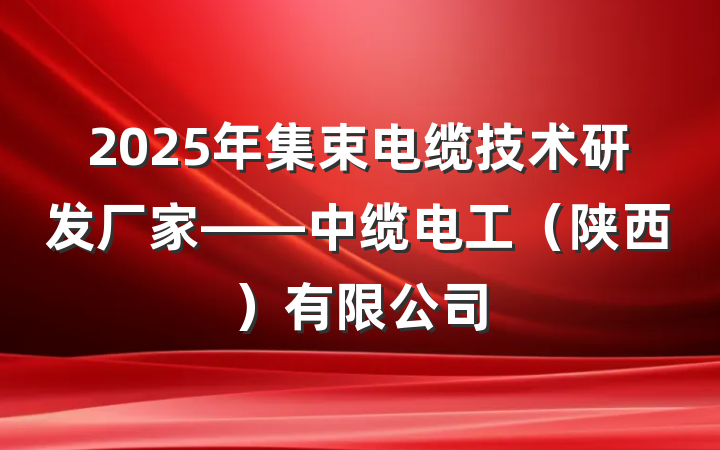 2025年集束电缆技术研发厂家——中缆电工(陕西)有限公司