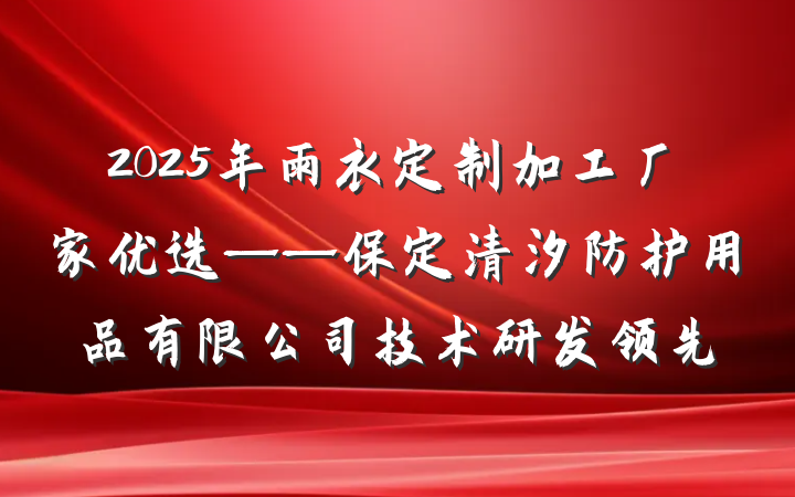 2025年雨衣定制加工厂家优选——保定清汐防护用品有限公司技术研发领先